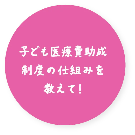 子ども医療費助成制度の仕組みを教えて！