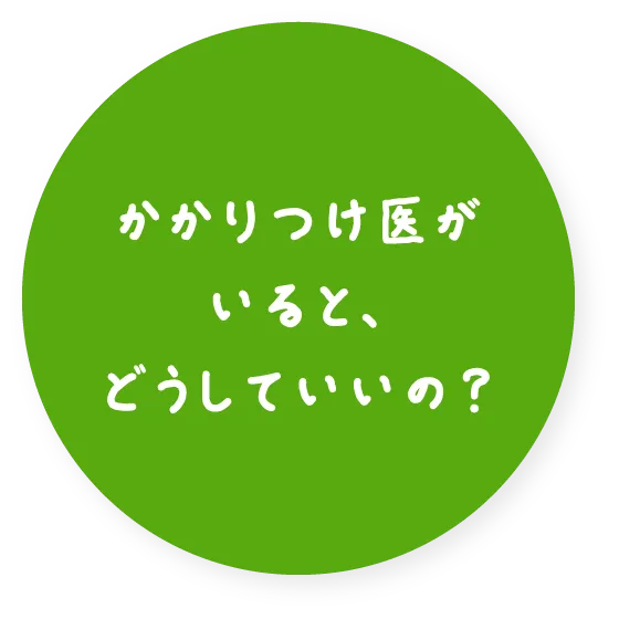 かかりつけ医がいると、どうしていいの？